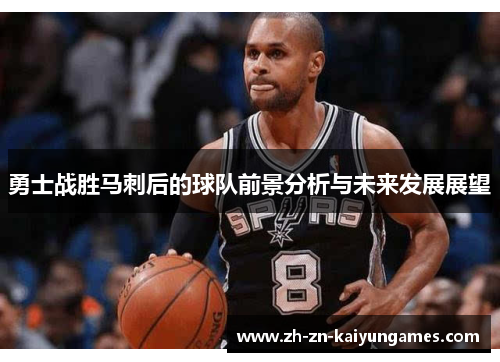 勇士战胜马刺后的球队前景分析与未来发展展望