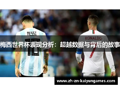 梅西世界杯表现分析：超越数据与背后的故事