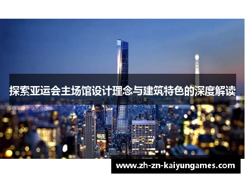 探索亚运会主场馆设计理念与建筑特色的深度解读