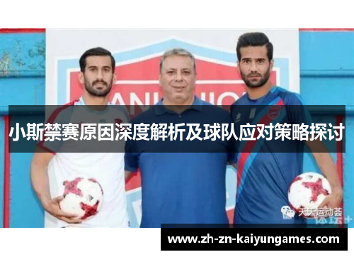 小斯禁赛原因深度解析及球队应对策略探讨