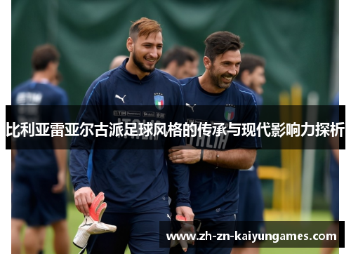 比利亚雷亚尔古派足球风格的传承与现代影响力探析