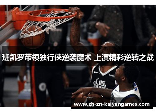 班凯罗带领独行侠逆袭魔术 上演精彩逆转之战