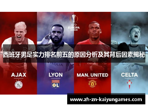 西班牙男足实力排名前五的原因分析及其背后因素揭秘 西班牙男足实力排名前五的原因分析及其背后因素揭秘