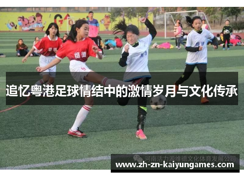 追忆粤港足球情结中的激情岁月与文化传承