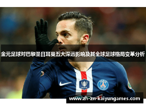 金元足球对巴黎圣日耳曼五大深远影响及其全球足球格局变革分析 金元足球对巴黎圣日耳曼五大深远影响及其全球足球格局变革分析