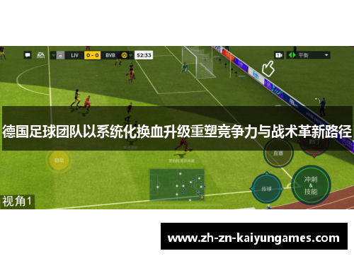 德国足球团队以系统化换血升级重塑竞争力与战术革新路径 德国足球团队以系统化换血升级重塑竞争力与战术革新路径