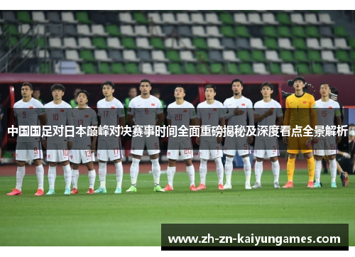 中国国足对日本巅峰对决赛事时间全面重磅揭秘及深度看点全景解析