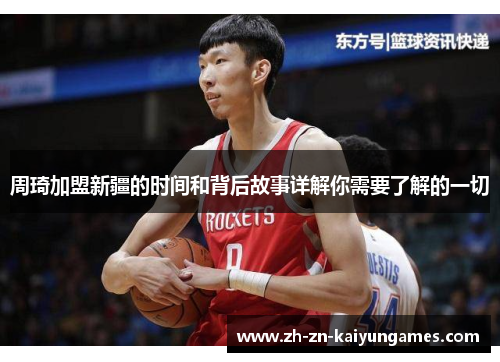周琦加盟新疆的时间和背后故事详解你需要了解的一切 周琦加盟新疆的时间和背后故事详解你需要了解的一切