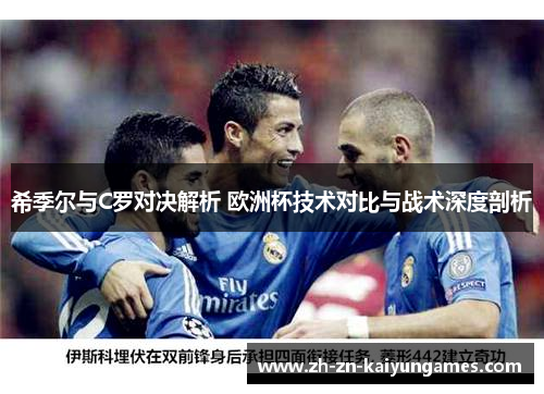 希季尔与C罗对决解析 欧洲杯技术对比与战术深度剖析 希季尔与C罗对决解析 欧洲杯技术对比与战术深度剖析