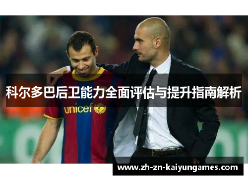 科尔多巴后卫能力全面评估与提升指南解析 科尔多巴后卫能力全面评估与提升指南解析