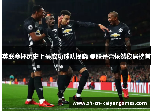 英联赛杯历史上最成功球队揭晓 曼联是否依然稳居榜首