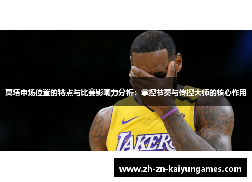 莫塔中场位置的特点与比赛影响力分析:掌控节奏与传控大师的核心作用 莫塔中场位置的特点与比赛影响力分析:掌控节奏与传控大师的核心作用