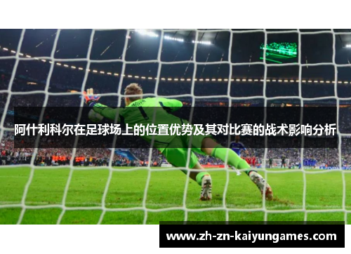 阿什利科尔在足球场上的位置优势及其对比赛的战术影响分析 阿什利科尔在足球场上的位置优势及其对比赛的战术影响分析