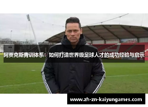 阿贾克斯青训体系：如何打造世界级足球人才的成功经验与启示