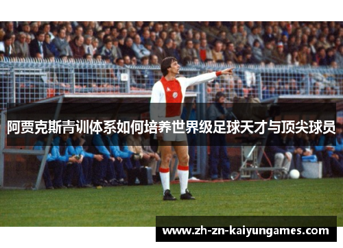 阿贾克斯青训体系如何培养世界级足球天才与顶尖球员