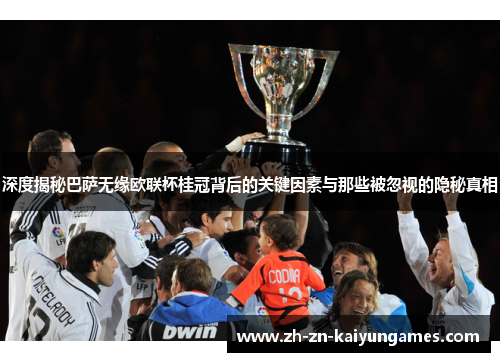 深度揭秘巴萨无缘欧联杯桂冠背后的关键因素与那些被忽视的隐秘真相