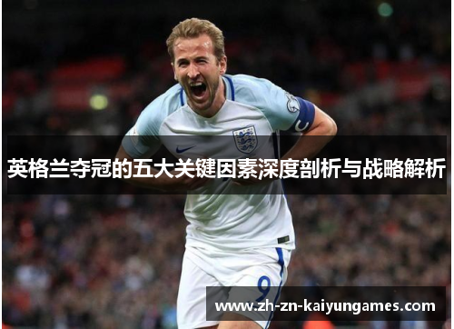 英格兰夺冠的五大关键因素深度剖析与战略解析