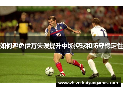 如何避免伊万失误提升中场控球和防守稳定性