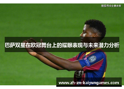 巴萨双星在欧冠舞台上的耀眼表现与未来潜力分析