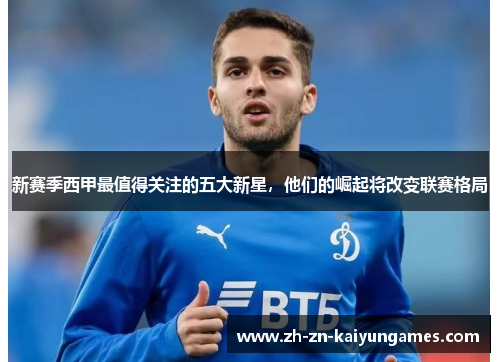 新赛季西甲最值得关注的五大新星，他们的崛起将改变联赛格局