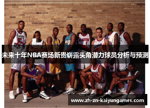 未来十年NBA赛场新贵崭露头角潜力球员分析与预测