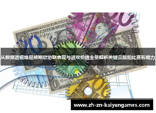 从数据透视维尼修斯欧协联表现与进攻价值全景解析关键贡献和比赛影响力