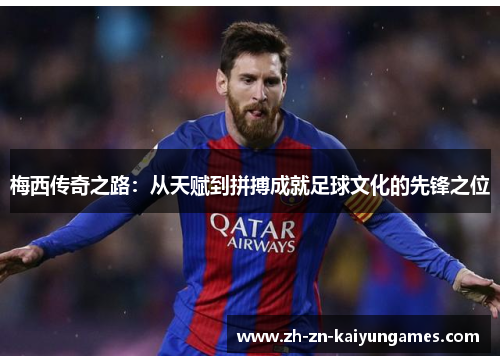 梅西传奇之路：从天赋到拼搏成就足球文化的先锋之位