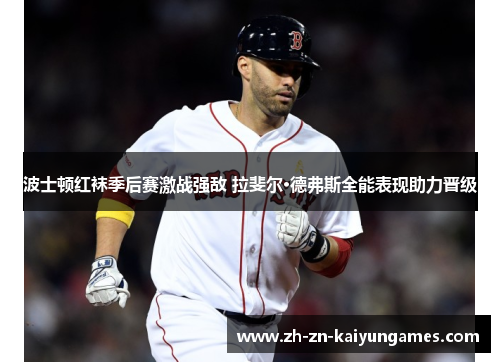 波士顿红袜季后赛激战强敌 拉斐尔·德弗斯全能表现助力晋级 波士顿红袜季后赛激战强敌 拉斐尔·德弗斯全能表现助力晋级