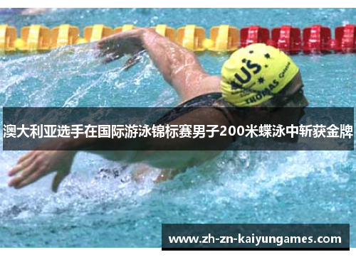 澳大利亚选手在国际游泳锦标赛男子200米蝶泳中斩获金牌 澳大利亚选手在国际游泳锦标赛男子200米蝶泳中斩获金牌