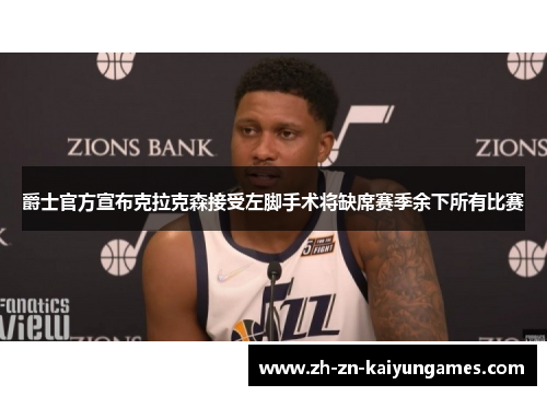 爵士官方宣布克拉克森接受左脚手术将缺席赛季余下所有比赛 爵士官方宣布克拉克森接受左脚手术将缺席赛季余下所有比赛