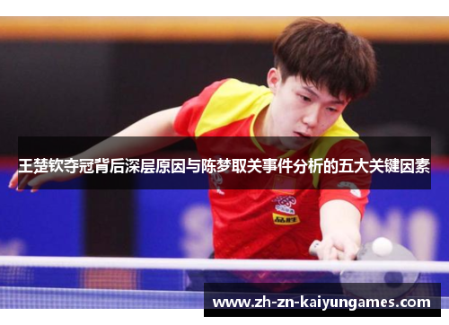 王楚钦夺冠背后深层原因与陈梦取关事件分析的五大关键因素 王楚钦夺冠背后深层原因与陈梦取关事件分析的五大关键因素