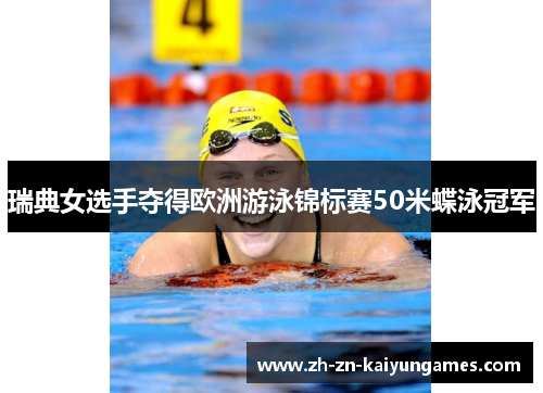 瑞典女选手夺得欧洲游泳锦标赛50米蝶泳冠军 瑞典女选手夺得欧洲游泳锦标赛50米蝶泳冠军