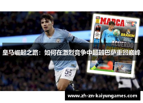 皇马崛起之路:如何在激烈竞争中超越巴萨重回巅峰 皇马崛起之路:如何在激烈竞争中超越巴萨重回巅峰