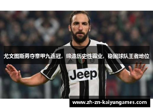 尤文图斯勇夺意甲九连冠，缔造历史性霸业，稳固球队王者地位