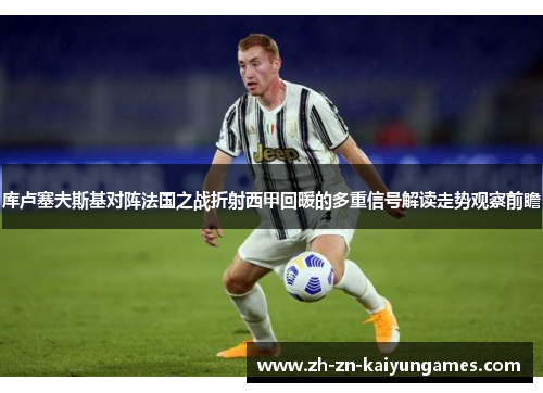 库卢塞夫斯基对阵法国之战折射西甲回暖的多重信号解读走势观察前瞻