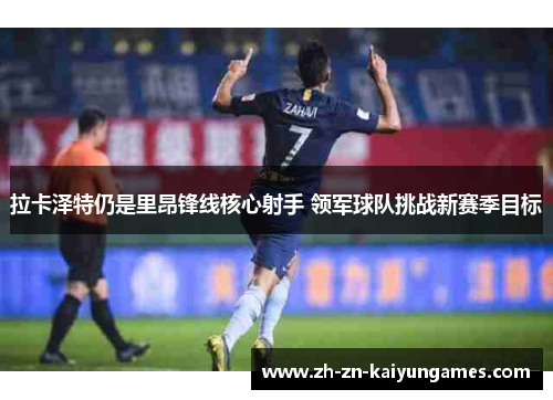 拉卡泽特仍是里昂锋线核心射手 领军球队挑战新赛季目标