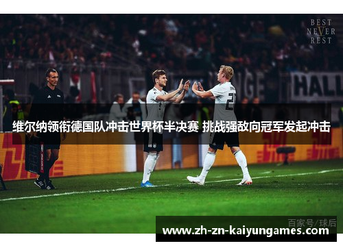 维尔纳领衔德国队冲击世界杯半决赛 挑战强敌向冠军发起冲击