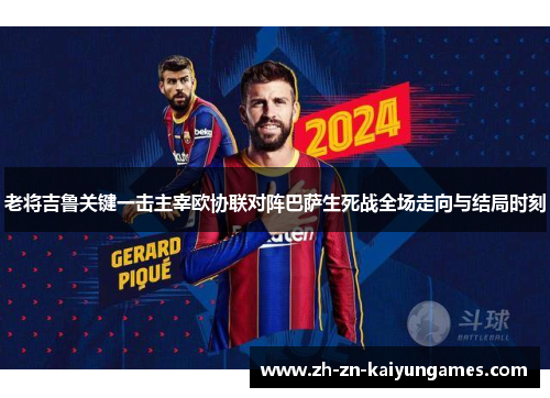 老将吉鲁关键一击主宰欧协联对阵巴萨生死战全场走向与结局时刻 老将吉鲁关键一击主宰欧协联对阵巴萨生死战全场走向与结局时刻