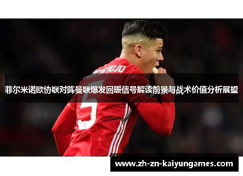 菲尔米诺欧协联对阵曼联爆发回暖信号解读前景与战术价值分析展望