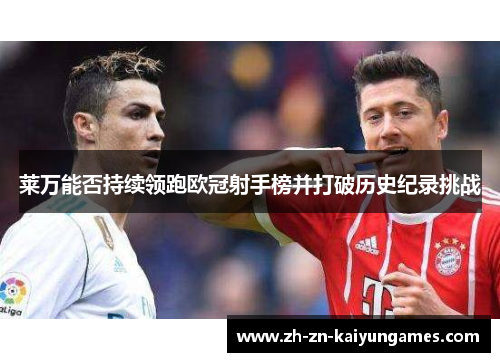 莱万能否持续领跑欧冠射手榜并打破历史纪录挑战