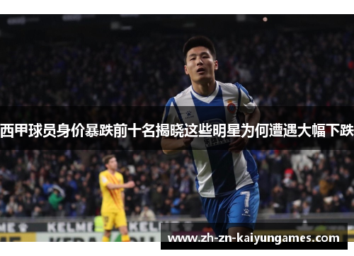 西甲球员身价暴跌前十名揭晓这些明星为何遭遇大幅下跌