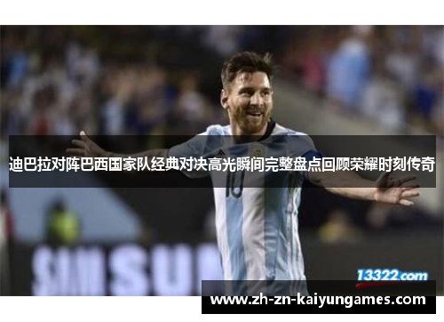 迪巴拉对阵巴西国家队经典对决高光瞬间完整盘点回顾荣耀时刻传奇 迪巴拉对阵巴西国家队经典对决高光瞬间完整盘点回顾荣耀时刻传奇