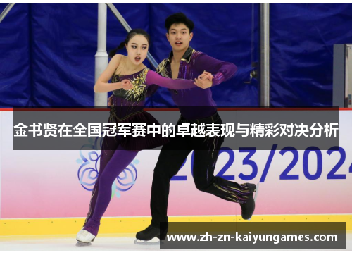 金书贤在全国冠军赛中的卓越表现与精彩对决分析 金书贤在全国冠军赛中的卓越表现与精彩对决分析