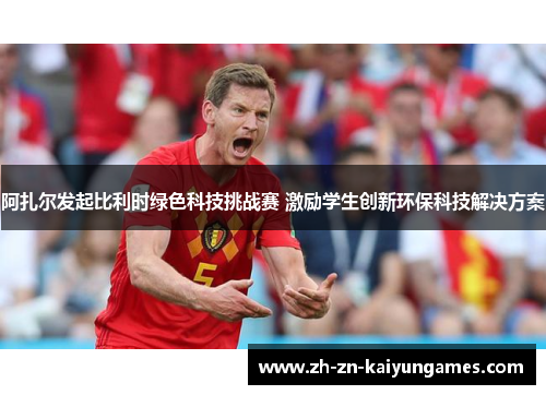 阿扎尔发起比利时绿色科技挑战赛 激励学生创新环保科技解决方案 阿扎尔发起比利时绿色科技挑战赛 激励学生创新环保科技解决方案