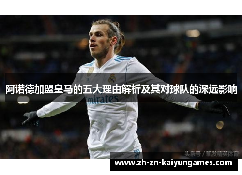 阿诺德加盟皇马的五大理由解析及其对球队的深远影响 阿诺德加盟皇马的五大理由解析及其对球队的深远影响