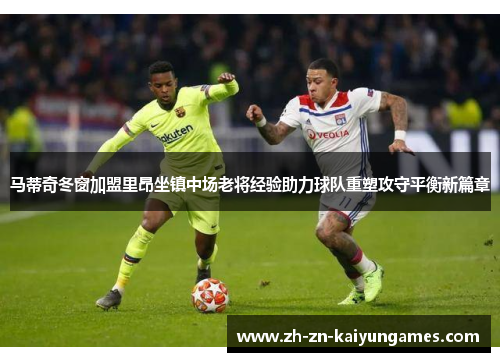 马蒂奇冬窗加盟里昂坐镇中场老将经验助力球队重塑攻守平衡新篇章 马蒂奇冬窗加盟里昂坐镇中场老将经验助力球队重塑攻守平衡新篇章