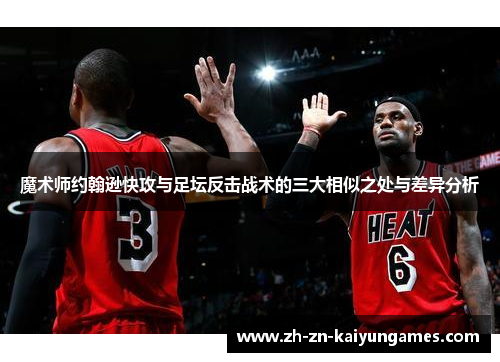 魔术师约翰逊快攻与足坛反击战术的三大相似之处与差异分析 魔术师约翰逊快攻与足坛反击战术的三大相似之处与差异分析