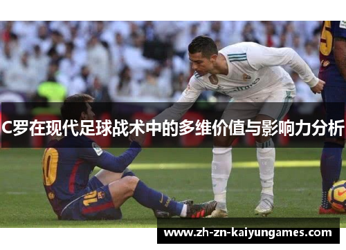 C罗在现代足球战术中的多维价值与影响力分析 C罗在现代足球战术中的多维价值与影响力分析