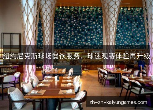纽约尼克斯球场餐饮服务,球迷观赛体验再升级 纽约尼克斯球场餐饮服务,球迷观赛体验再升级