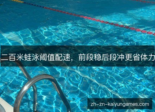 二百米蛙泳阈值配速,前段稳后段冲更省体力 二百米蛙泳阈值配速,前段稳后段冲更省体力